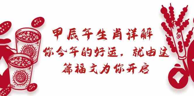 某公众号付费文章：甲辰年生肖详解: 你今年的好运，就由这篇福文为你开启！-七量思维