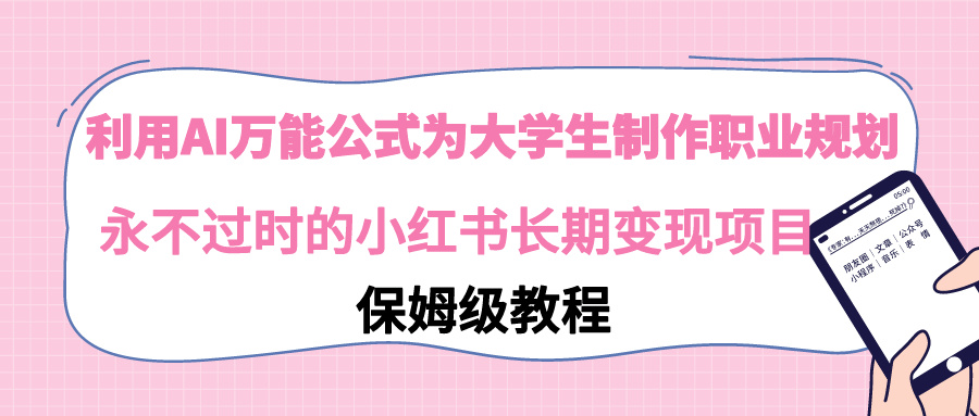 （9000期）利用AI万能公式为大学生制作职业规划，永不过时的小红书长期变现项目-七量思维