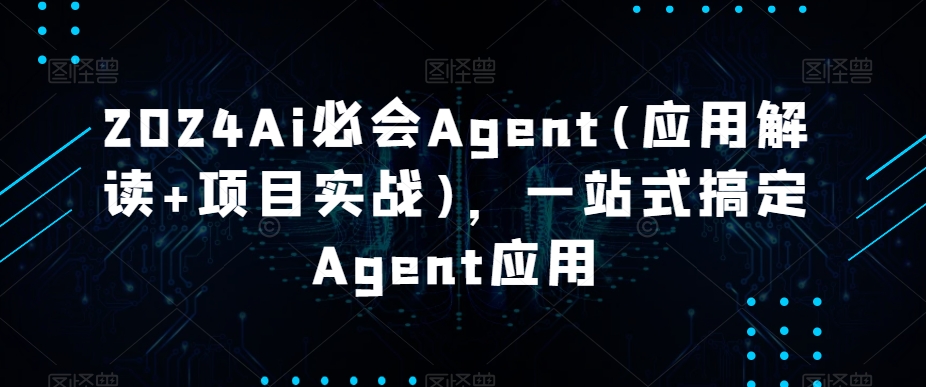 2024Ai必会Agent(应用解读+项目实战)，一站式搞定Agent应用-七量思维