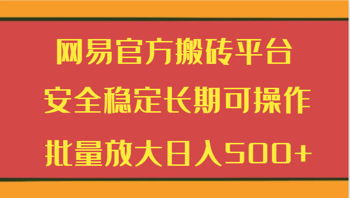 网易官方搬砖平台 安全稳定长期可操作  批量放大日入500+-七量思维