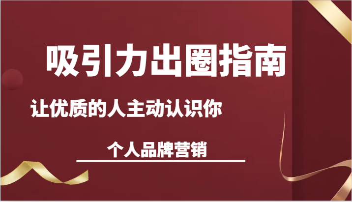 吸引力出圈指南-让优质的人主动认识你-个人品牌营销（13节课）-七量思维