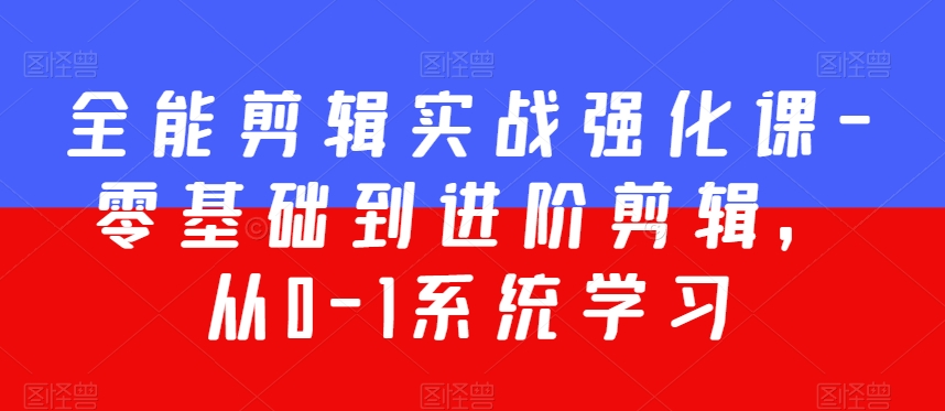 全能剪辑实战强化课-零基础到进阶剪辑，从0-1系统学习，200节课程加强版！-七量思维