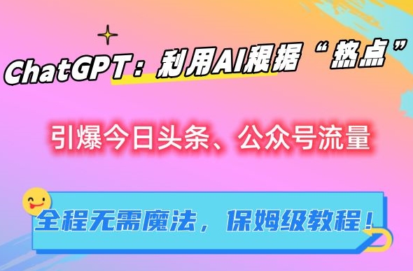 ChatGPT：利用AI根据“热点”引爆今日头条、公众号流量，无需魔法，保姆级教程-七量思维