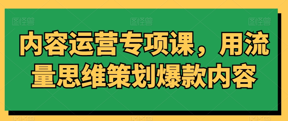 内容运营专项课，用流量思维策划爆款内容-七量思维