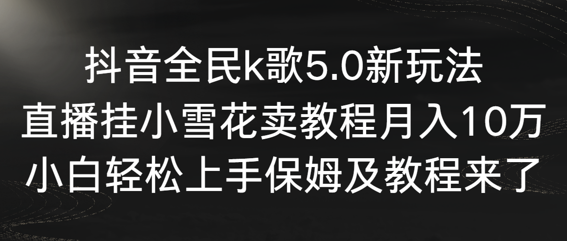 （9021期）抖音全民k歌5.0新玩法，直播挂小雪花卖教程月入10万，小白轻松上手，保…-七量思维