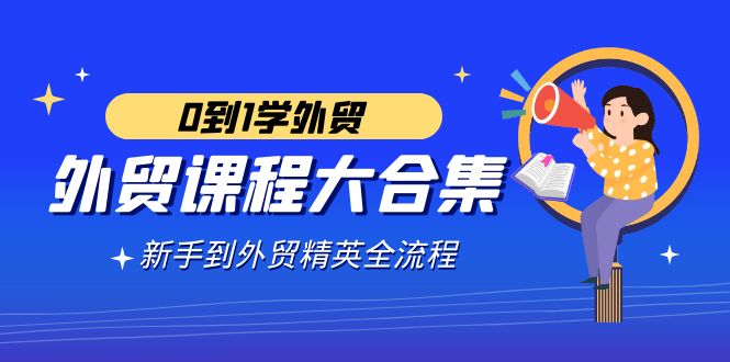 （9017期）外贸-课程大合集，0到1学外贸，新手到外贸精英全流程（180节课）-七量思维