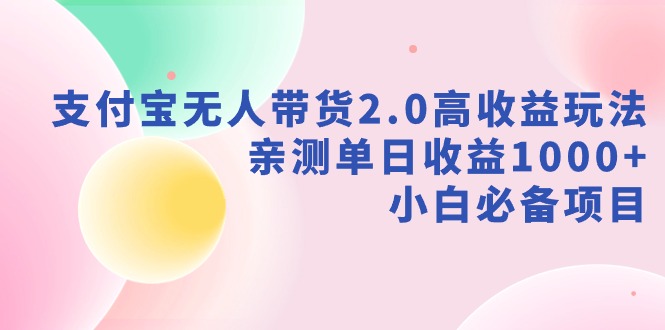 （9018期）支付宝无人带货2.0高收益玩法，亲测单日收益1000+，小白必备项目-七量思维