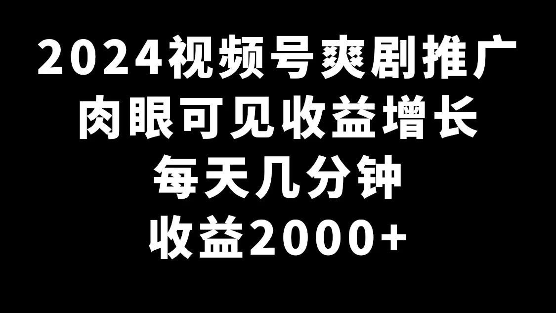 （9028期）2024视频号爽剧推广，肉眼可见的收益增长，每天几分钟收益2000+-七量思维