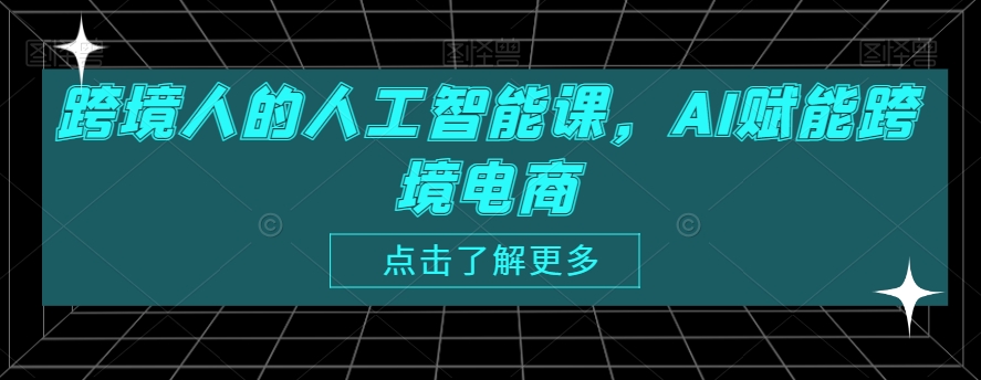 跨境人的人工智能课，AI赋能跨境电商-七量思维