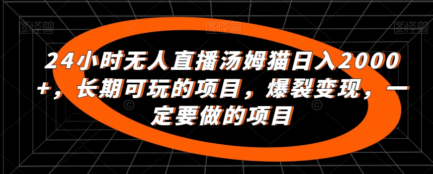 24小时无人直播汤姆猫日入2000+，长期可玩的项目，爆裂变现，一定要做的项目-七量思维