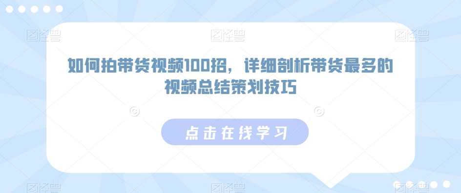 如何拍带货视频100招，详细剖析带货最多的视频总结策划技巧-七量思维