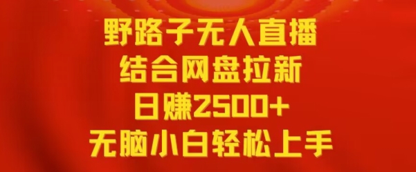 野路子无人直播结合网盘拉新，日赚2500+，小白无脑轻松上手-七量思维