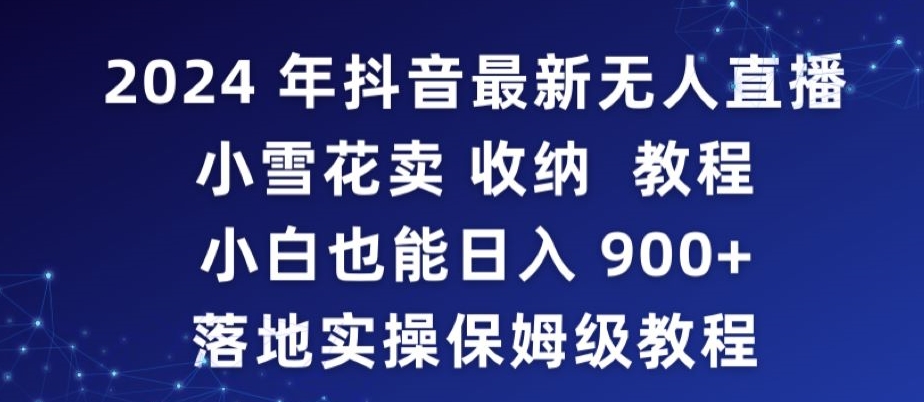 2024年抖音最新无人直播小雪花卖收纳教程，小白也能日入900+落地实操保姆级教程-七量思维