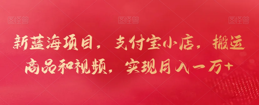 新蓝海项目，支付宝小店，搬运商品和视频，实现月入一万+-七量思维