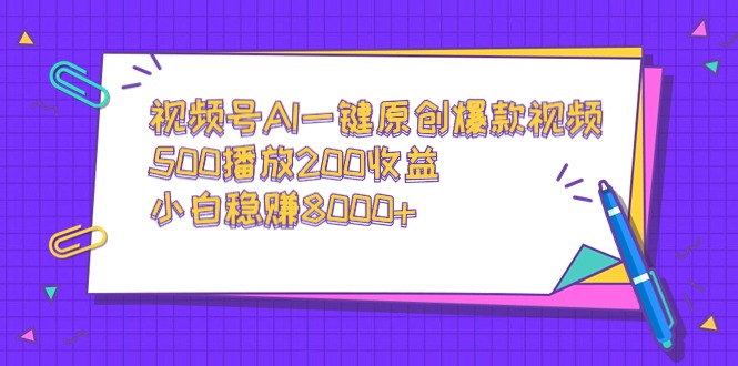 （9041期）视频号AI一键原创爆款视频，500播放200收益，小白稳赚8000+-七量思维