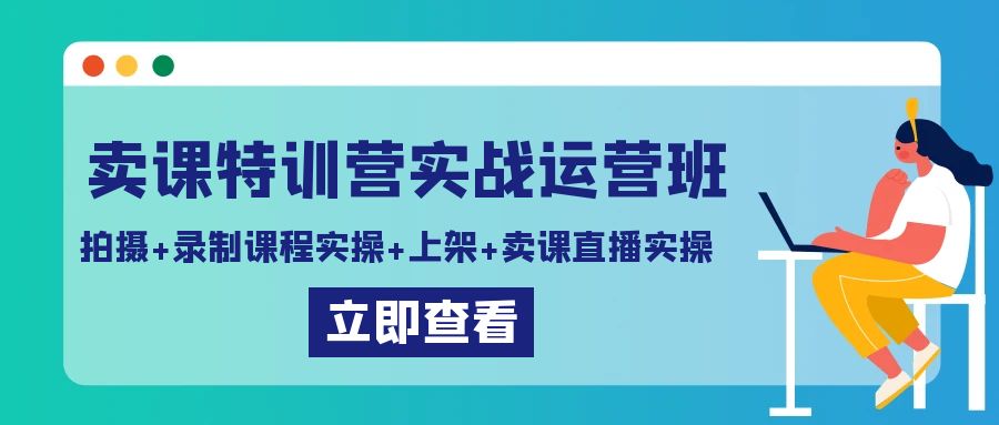 （9031期）卖课特训营实战运营班：拍摄+录制课程实操+上架课程+卖课直播实操-七量思维