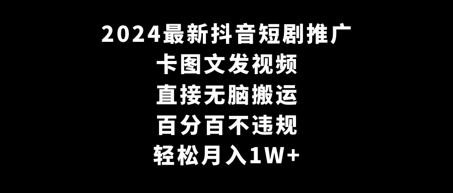 （9047期）2024最新抖音短剧推广，卡图文发视频 直接无脑搬 百分百不违规 轻松月入1W+-七量思维