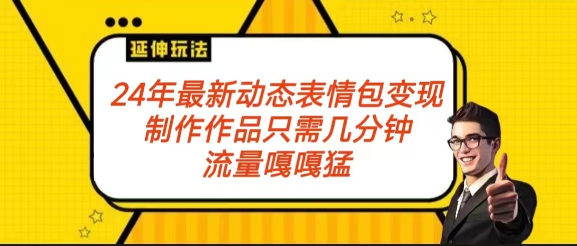 2024年最新动态表情变现包玩法 流量嘎嘎猛 从制作作品到变现保姆级教程-七量思维