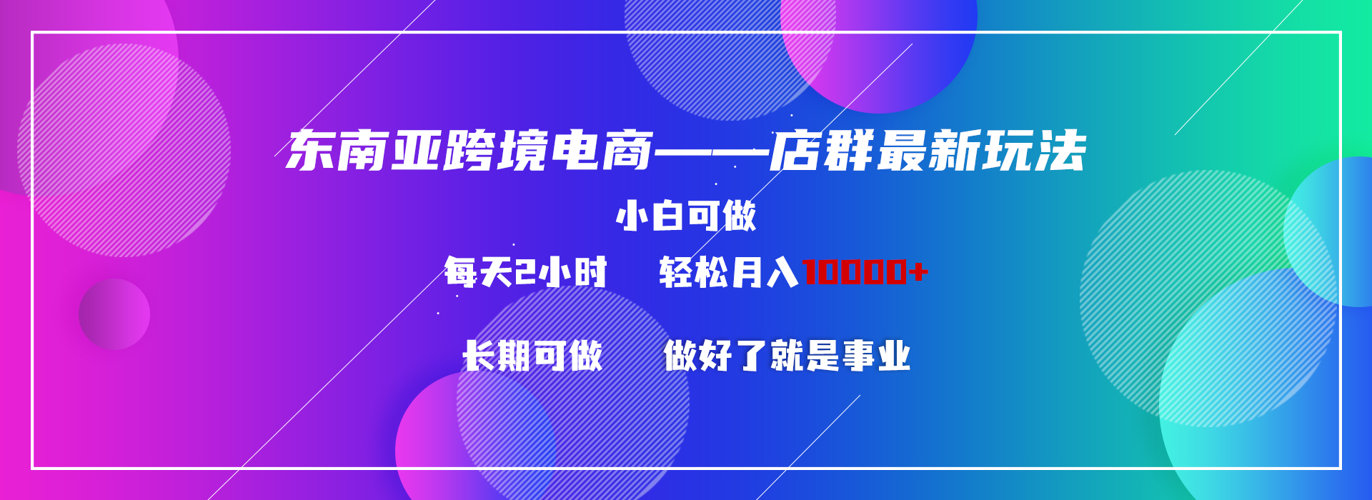 （9060期）东南亚跨境电商店群新玩法2—小白每天两小时 轻松10000+-七量思维