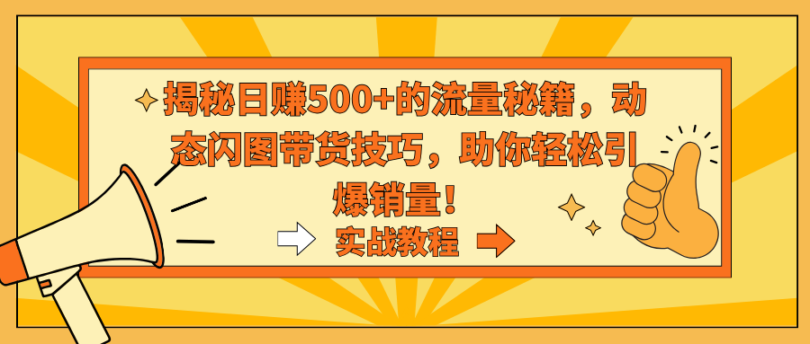 （9058期）揭秘日赚500+的流量秘籍，动态闪图带货技巧，助你轻松引爆销量！-七量思维