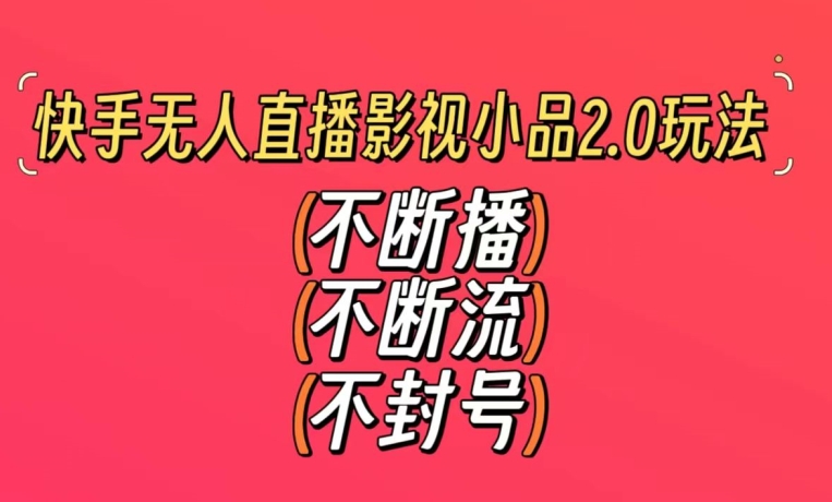 快手无人直播影视小品2.0玩法，不断流，不封号，不需要会剪辑，每天能稳定500-1000+-七量思维