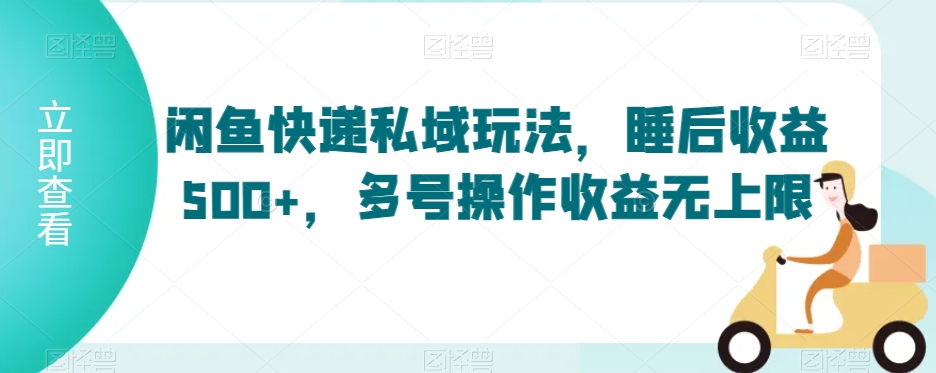 闲鱼快递私域玩法，睡后收益500+，多号操作收益无上限-七量思维