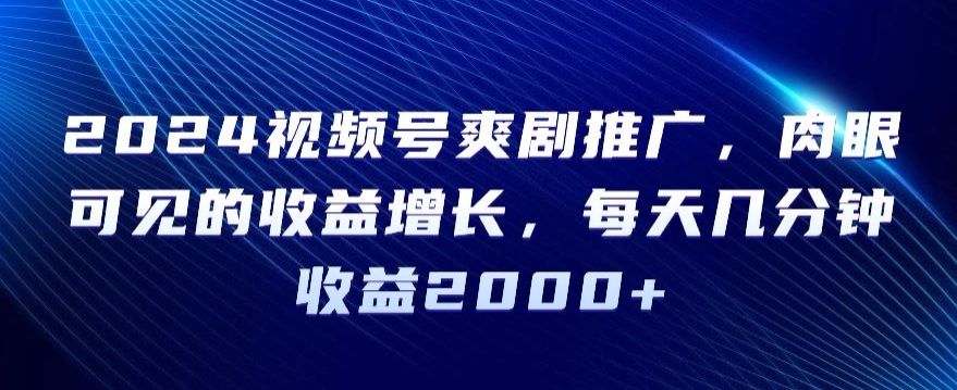 2024视频号爽剧推广，肉眼可见的收益增长，每天几分钟收益2000+-七量思维