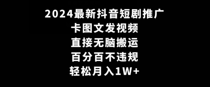 2024最新抖音短剧推广，卡图文发视频，直接无脑搬，百分百不违规，轻松月入1W+-七量思维