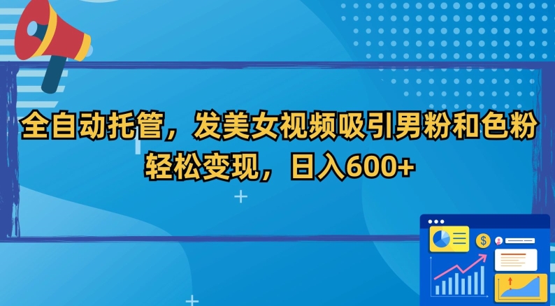 全自动托管，发美女视频吸引男粉和色粉，轻松变现，日入600+-七量思维