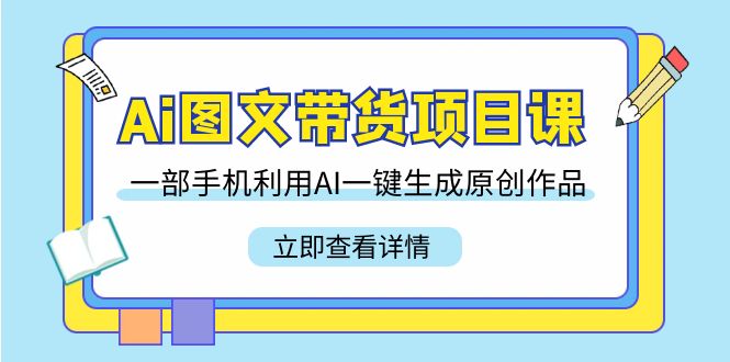 （9052期）Ai图文带货项目课，一部手机利用AI一键生成原创作品（22节课）-七量思维