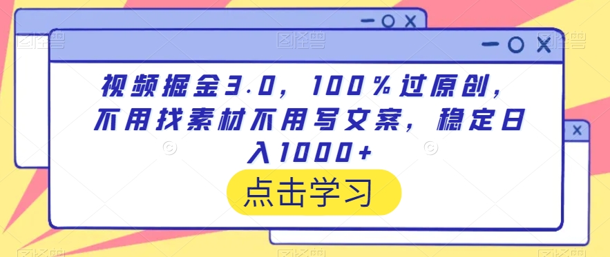视频掘金3.0，100％过原创，不用找素材不用写文案，稳定日入1000+-七量思维