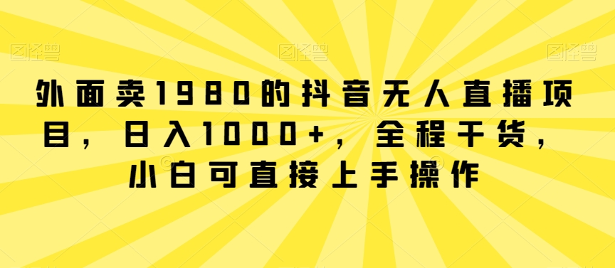 外面卖1980的抖音无人直播项目，日入1000+，全程干货，小白可直接上手操作-七量思维