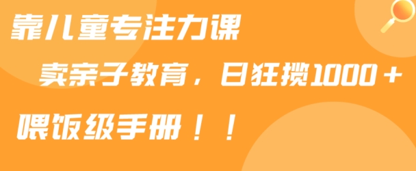 靠儿童专注力课程售卖亲子育儿课程，日暴力狂揽1000+，喂饭手册分享-七量思维