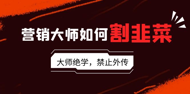 （9049期）营销大师如何割韭菜：流量大师/讲故事大师/话术大师/卖货大师/成交大师/…-七量思维