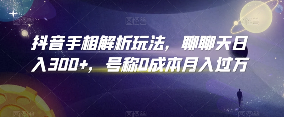 抖音手相解析玩法，聊聊天日入300+，号称0成本月入过万-七量思维