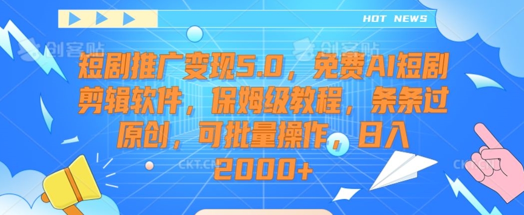 短剧推广变现5.0，免费AI短剧剪辑软件，保姆级教程，条条过原创，可批量操作，日入2000+-七量思维