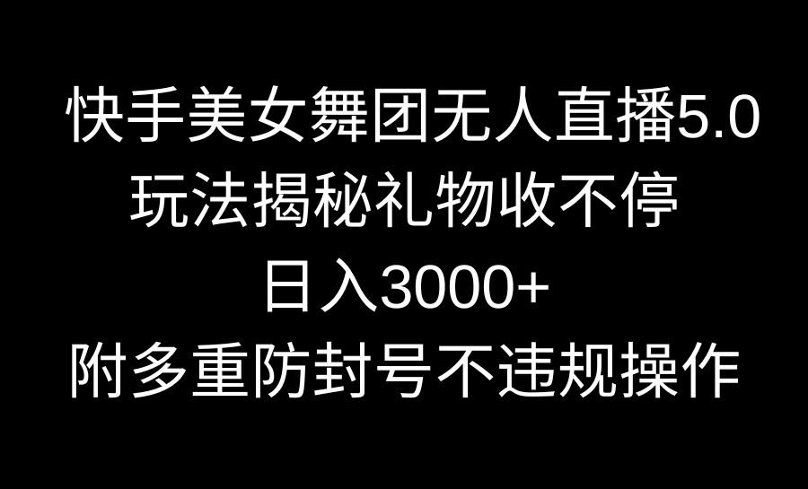 （9062期）快手美女舞团无人直播5.0玩法揭秘，礼物收不停，日入3000+，内附多重防…-七量思维