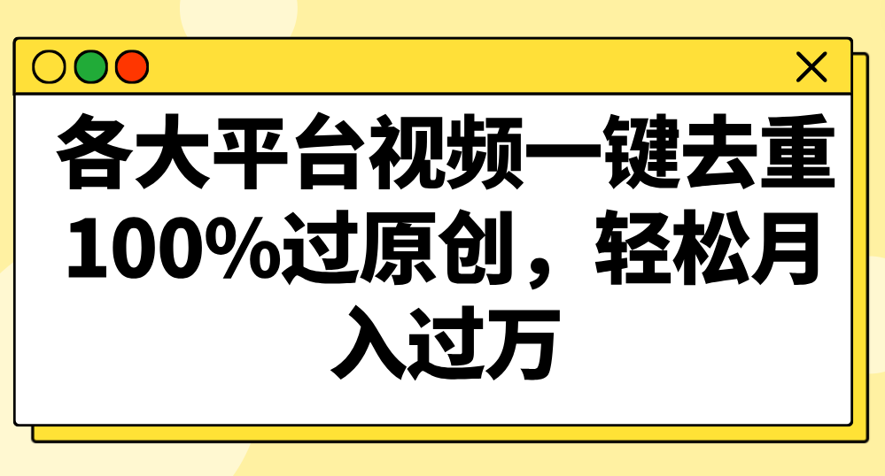 各大平台视频一键去重，100%过原创，轻松月入过万！-七量思维