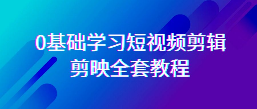 （9071期）0基础系统学习-短视频剪辑，剪映-全套33节-无水印教程，全面覆盖-剪辑功能-七量思维