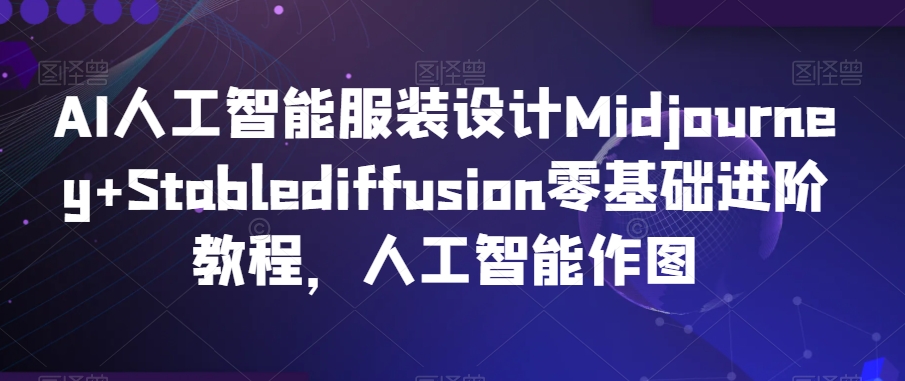 AI人工智能服装设计Midjourney+Stablediffusion零基础进阶教程，人工智能作图-七量思维