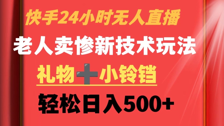 快手24小时无人直播，老人卖惨最新技术玩法，礼物+小铃铛，轻松日入500+-七量思维