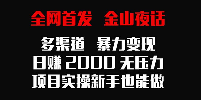 （9076期）全网首发，金山夜话多渠道暴力变现，日赚2000无压力，项目实操新手也能做-七量思维