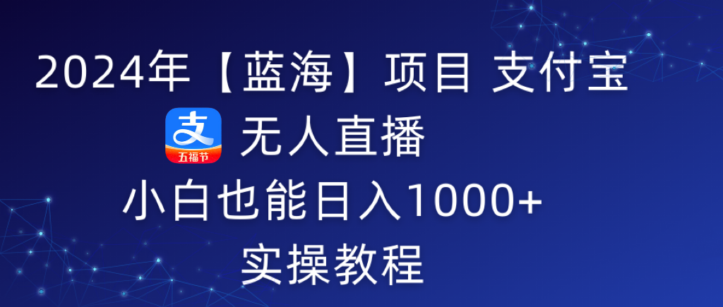 （9084期）2024年【蓝海】项目 支付宝无人直播 小白也能日入1000+  实操教程-七量思维