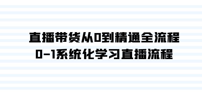 （9105期）直播带货从0到精通全流程，0-1系统化学习直播流程（35节课）-七量思维