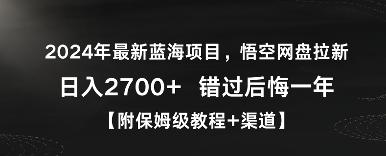 2024年最新蓝海项目，悟空网盘拉新，日入2700+错过后悔一年【附保姆级教程+渠道】-七量思维