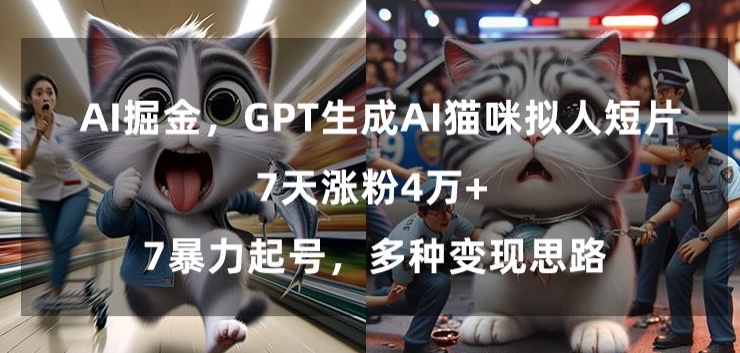 GPT生成AI猫咪拟人短片，7天涨粉4万+，暴力起号，多种变现思路-七量思维