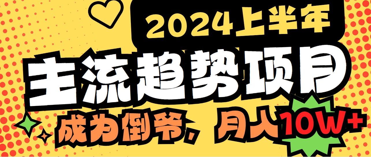 （9086期）2024上半年主流趋势项目，打造中间商模式，成为倒爷，易上手，用心做，…-七量思维