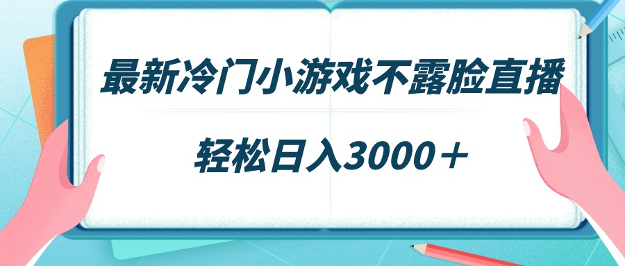 （9094期）最新冷门小游戏不露脸直播，场观稳定几千，轻松日入3000＋-七量思维