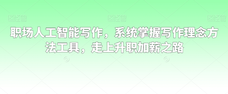 职场人工智能写作，系统掌握写作理念方法工具，走上升职加薪之路-七量思维