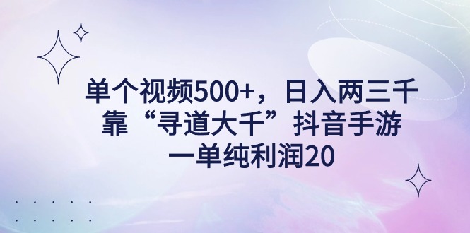 （9099期）单个视频500+，日入两三千轻轻松松，靠“寻道大千”抖音手游，一单纯利…-七量思维